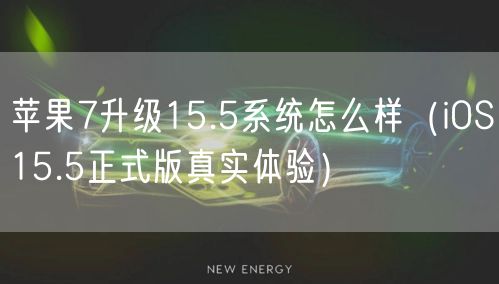 苹果7升级15.5系统怎么样（iOS15.5正式版真实体验）