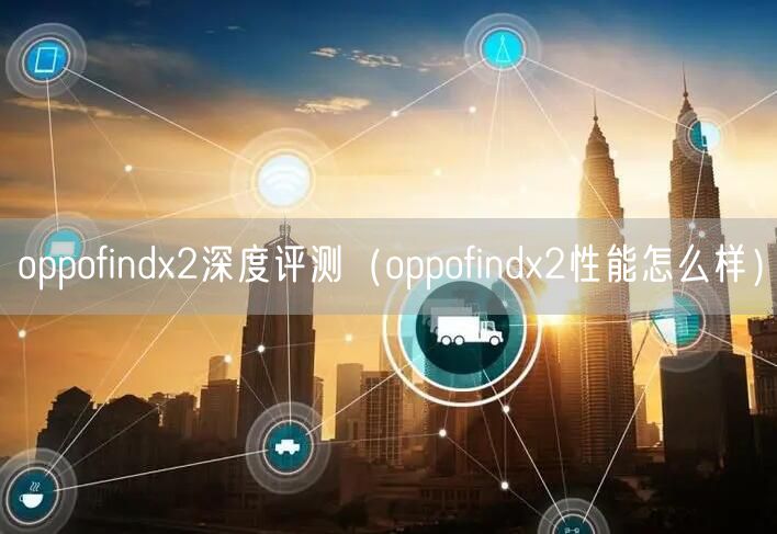 oppofindx2深度评测（oppofindx2性能怎么样）