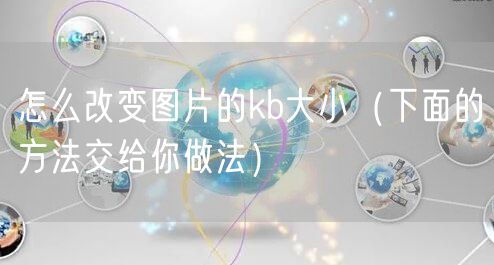 怎么改变图片的kb大小（下面的方法交给你做法）