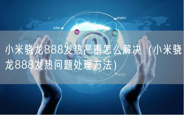 小米骁龙888发热严重怎么解决（小米骁龙888发热问题处理方法）