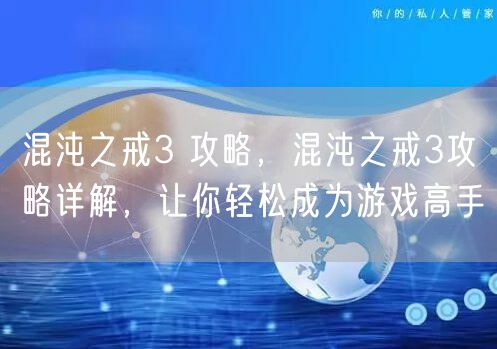 混沌之戒3 攻略，混沌之戒3攻略详解，让你轻松成为游戏高手