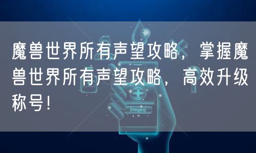 魔兽世界所有声望攻略，掌握魔兽世界所有声望攻略，高效升级称号！