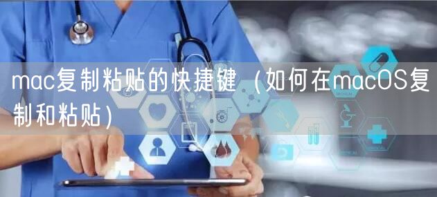 mac复制粘贴的快捷键（如何在macOS复制和粘贴）