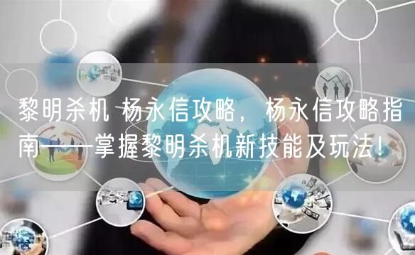 黎明杀机 杨永信攻略，杨永信攻略指南——掌握黎明杀机新技能及玩法！