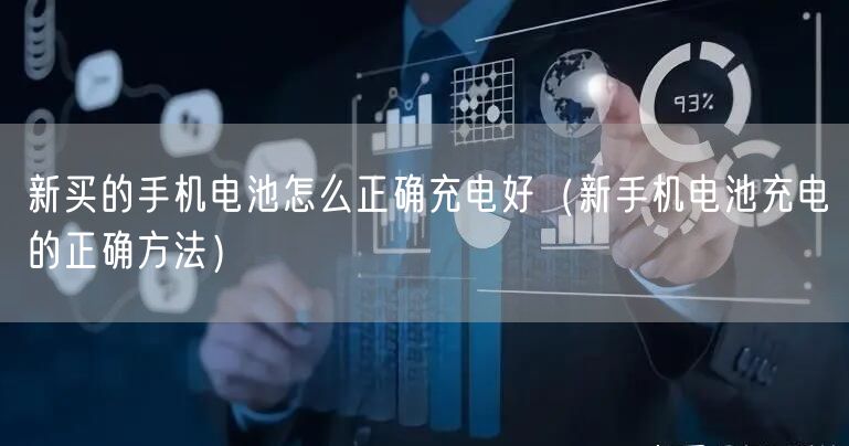 新买的手机电池怎么正确充电好（新手机电池充电的正确方法）