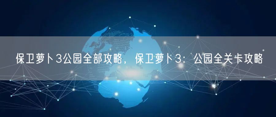 保卫萝卜3公园全部攻略，保卫萝卜3：公园全关卡攻略