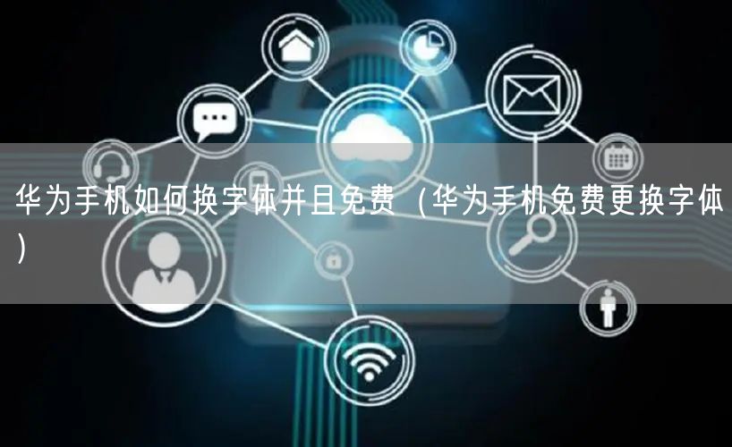 华为手机如何换字体并且免费（华为手机免费更换字体）