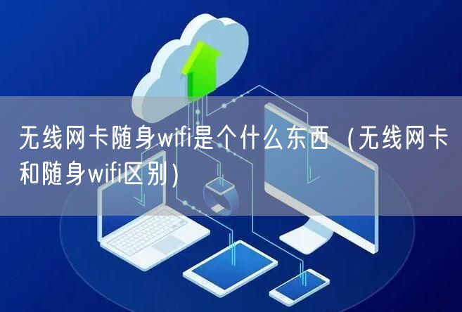 无线网卡随身wifi是个什么东西（无线网卡和随身wifi区别）