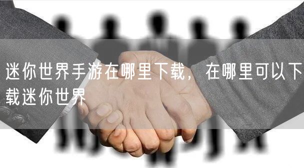 迷你世界手游在哪里下载，在哪里可以下载迷你世界