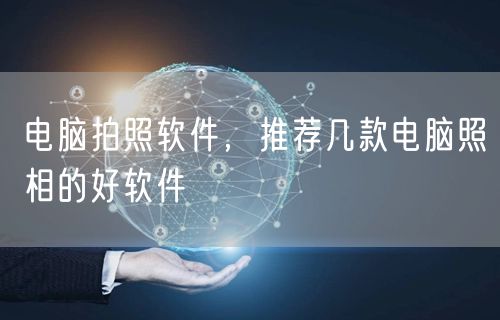 电脑拍照软件，推荐几款电脑照相的好软件