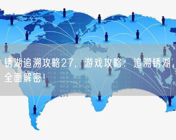 锈湖追溯攻略27，游戏攻略：追溯锈湖，全面解密！