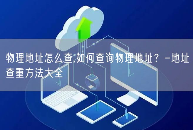 物理地址怎么查,如何查询物理地址？-地址查重方法大全