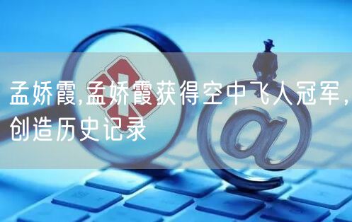 孟娇霞,孟娇霞获得空中飞人冠军，创造历史记录