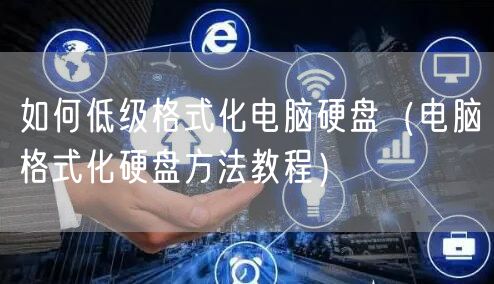 如何低级格式化电脑硬盘（电脑格式化硬盘方法教程）