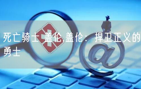 死亡骑士 盖伦,盖伦：捍卫正义的勇士
