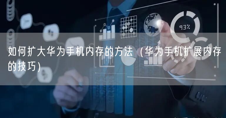 如何扩大华为手机内存的方法（华为手机扩展内存的技巧）