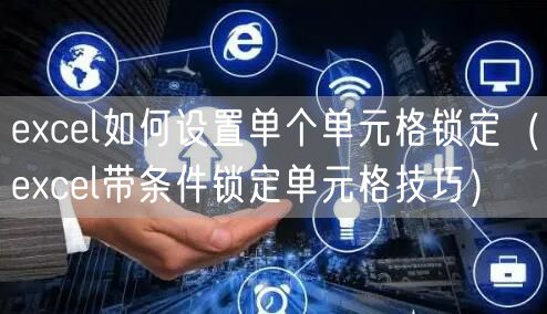 excel如何设置单个单元格锁定（excel带条件锁定单元格技巧）