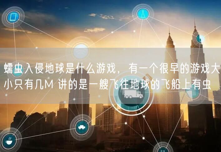 蠕虫入侵地球是什么游戏，有一个很早的游戏大小只有几M 讲的是一艘飞往地球的飞船上有虫