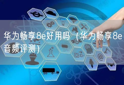 华为畅享8e好用吗（华为畅享8e音频评测）