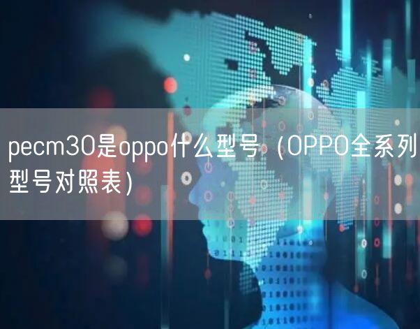pecm30是oppo什么型号（OPPO全系列型号对照表）