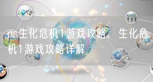 ps生化危机1游戏攻略，生化危机1游戏攻略详解