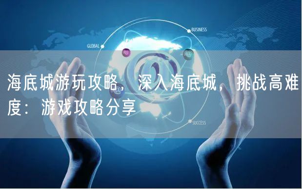海底城游玩攻略，深入海底城，挑战高难度：游戏攻略分享