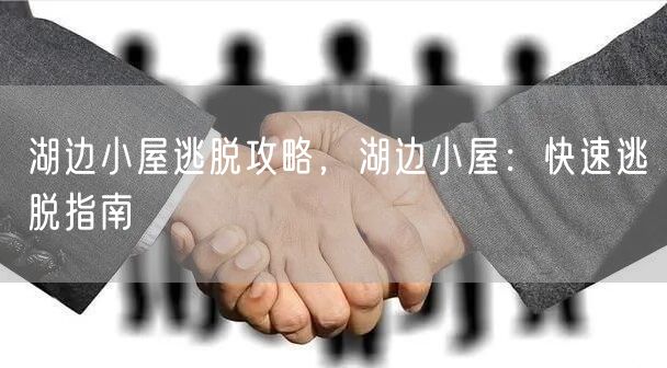 湖边小屋逃脱攻略，湖边小屋：快速逃脱指南