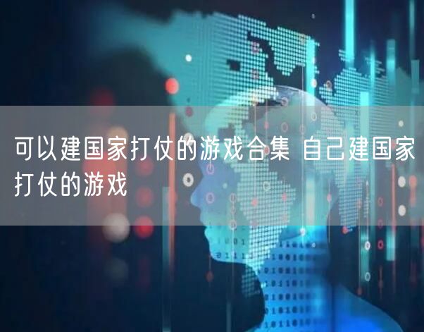 可以建国家打仗的游戏合集 自己建国家打仗的游戏