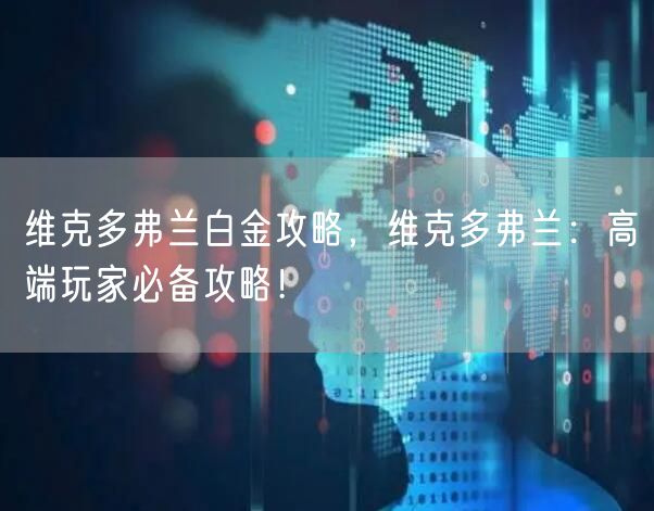 维克多弗兰白金攻略，维克多弗兰：高端玩家必备攻略！