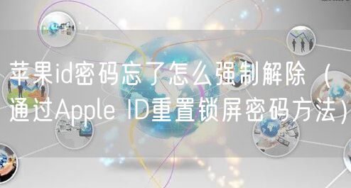 苹果id密码忘了怎么强制解除（通过Apple ID重置锁屏密码方法）