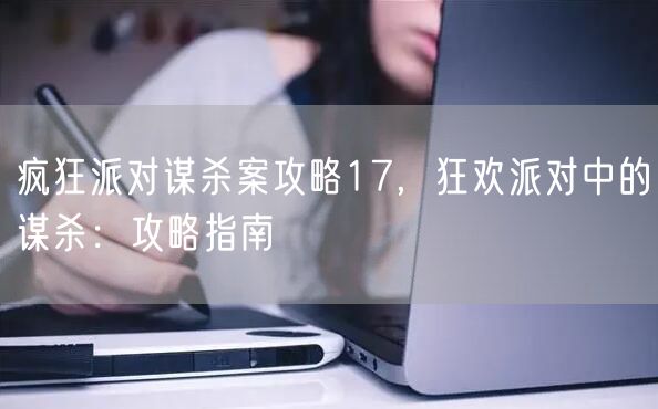 疯狂派对谋杀案攻略17，狂欢派对中的谋杀：攻略指南
