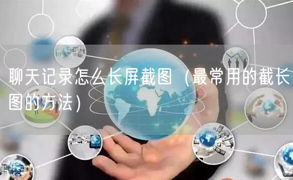 聊天记录怎么长屏截图（最常用的截长图的方法）