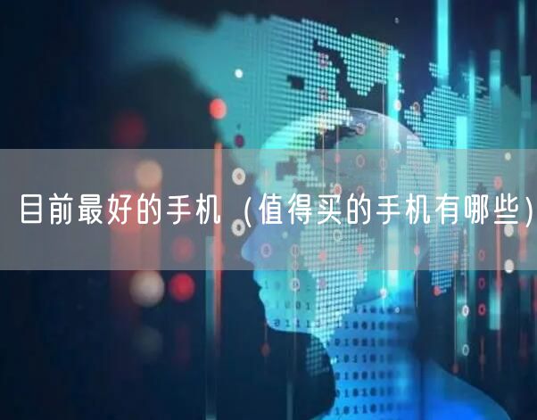 目前最好的手机（值得买的手机有哪些）