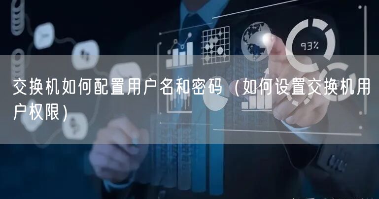 交换机如何配置用户名和密码（如何设置交换机用户权限）