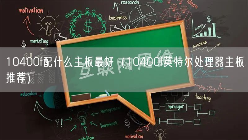 10400f配什么主板最好（10400f英特尔处理器主板推荐）
