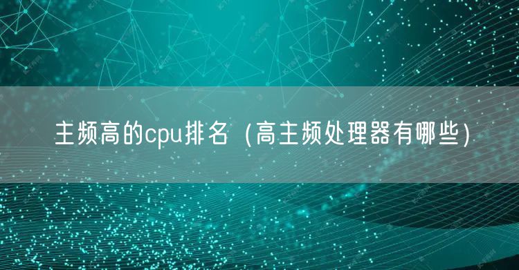主频高的cpu排名（高主频处理器有哪些）