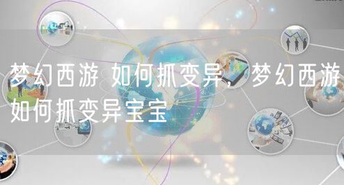 梦幻西游 如何抓变异，梦幻西游如何抓变异宝宝