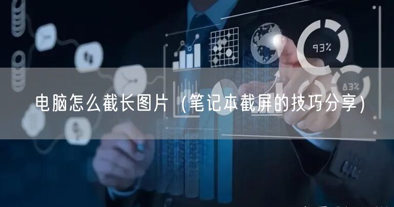 电脑怎么截长图片（笔记本截屏的技巧分享）