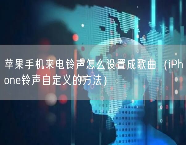 苹果手机来电铃声怎么设置成歌曲（iPhone铃声自定义的方法）