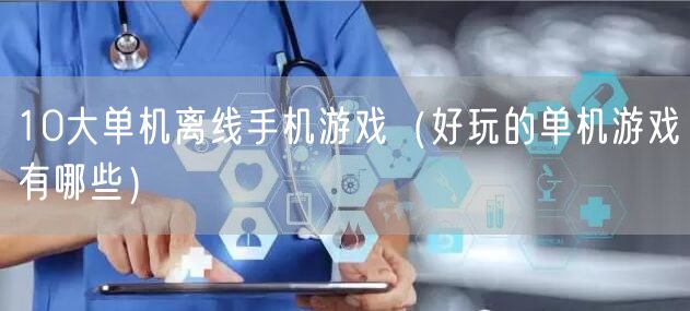 10大单机离线手机游戏（好玩的单机游戏有哪些）