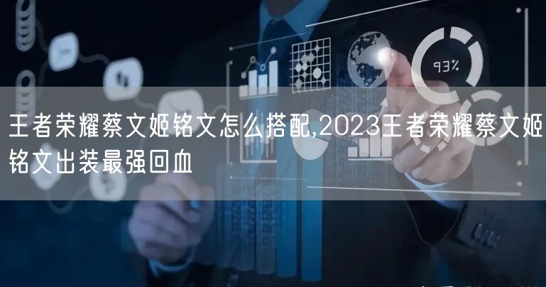 王者荣耀蔡文姬铭文怎么搭配,2023王者荣耀蔡文姬铭文出装最强回血