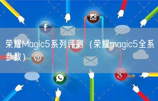 荣耀Magic5系列评测（荣耀magic5全系参数）
