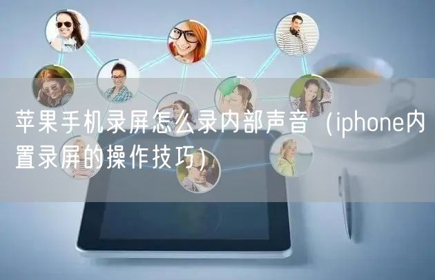 苹果手机录屏怎么录内部声音（iphone内置录屏的操作技巧）