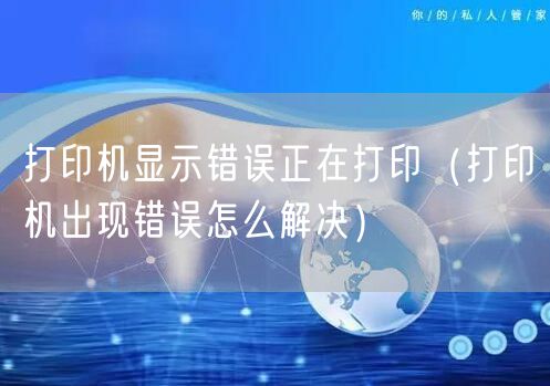 打印机显示错误正在打印（打印机出现错误怎么解决）