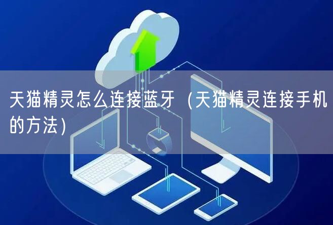 天猫精灵怎么连接蓝牙（天猫精灵连接手机的方法）