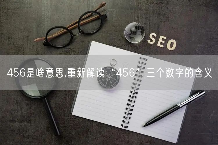 456是啥意思,重新解读“456”三个数字的含义