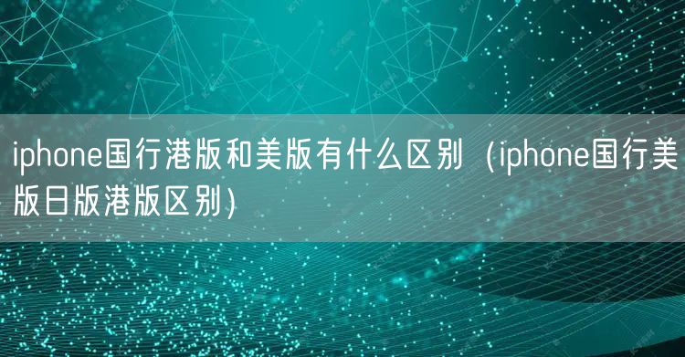 iphone国行港版和美版有什么区别（iphone国行美版日版港版区别）