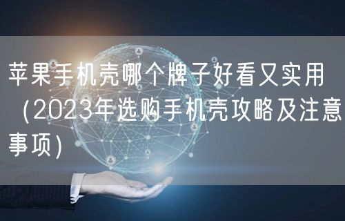 苹果手机壳哪个牌子好看又实用（2023年选购手机壳攻略及注意事项）