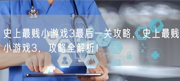 史上最贱小游戏3最后一关攻略，史上最贱小游戏3，攻略全解析！