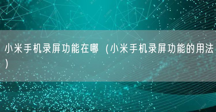 小米手机录屏功能在哪（小米手机录屏功能的用法）